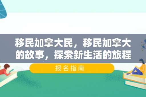 移民加拿大民，移民加拿大的故事，探索新生活的旅程