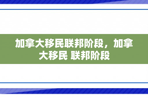 加拿大移民联邦阶段，加拿大移民 联邦阶段