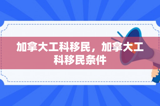 加拿大工科移民，加拿大工科移民条件