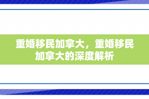 重婚移民加拿大，重婚移民加拿大的深度解析