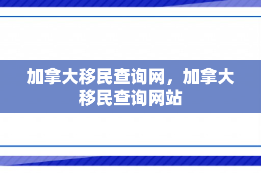 加拿大移民查询网，加拿大移民查询网站