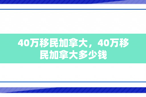 40万移民加拿大，40万移民加拿大多少钱