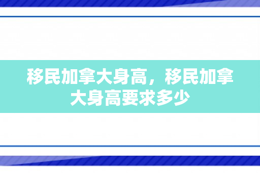 移民加拿大身高，移民加拿大身高要求多少