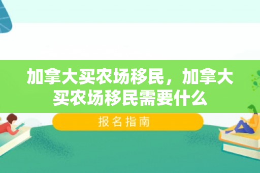 加拿大买农场移民，加拿大买农场移民需要什么