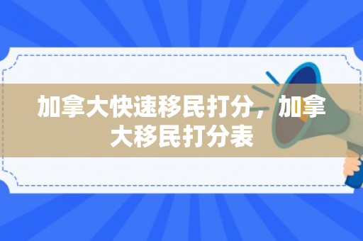 加拿大快速移民打分，加拿大移民打分表