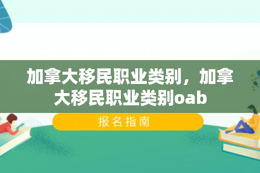 加拿大移民职业类别，加拿大移民职业类别oab