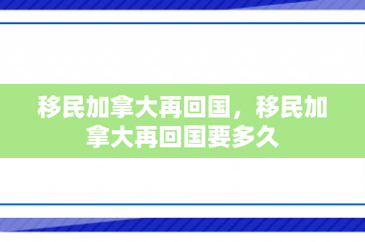 移民加拿大再回国，移民加拿大再回国要多久