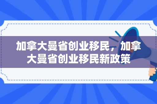 加拿大曼省创业移民，加拿大曼省创业移民新政策