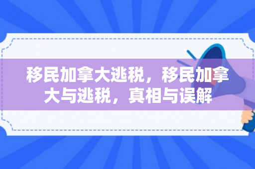 移民加拿大逃税，移民加拿大与逃税，真相与误解