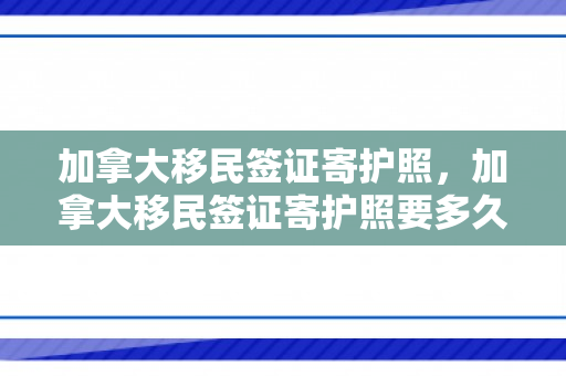加拿大移民签证寄护照，加拿大移民签证寄护照要多久