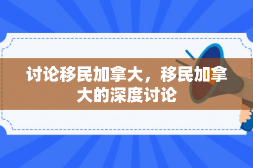讨论移民加拿大，移民加拿大的深度讨论