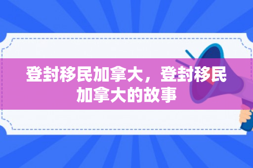 登封移民加拿大，登封移民加拿大的故事