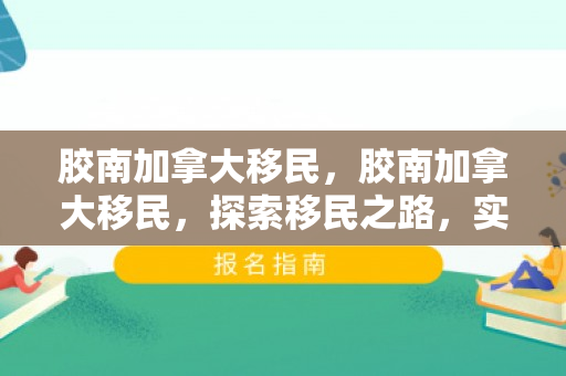 胶南加拿大移民，胶南加拿大移民，探索移民之路，实现人生梦想