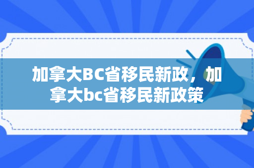 加拿大BC省移民新政，加拿大bc省移民新政策
