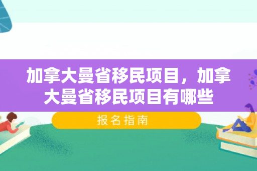 加拿大曼省移民项目，加拿大曼省移民项目有哪些