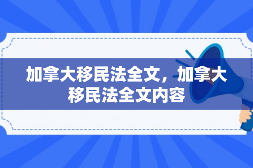 加拿大移民法全文，加拿大移民法全文内容
