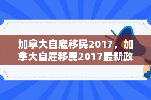 加拿大自雇移民2017，加拿大自雇移民2017最新政策