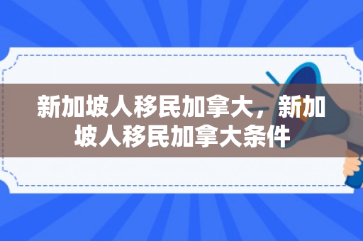 新加坡人移民加拿大，新加坡人移民加拿大条件