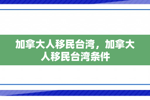 加拿大人移民台湾，加拿大人移民台湾条件