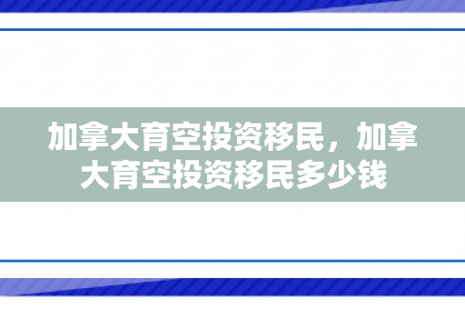 加拿大育空投资移民，加拿大育空投资移民多少钱