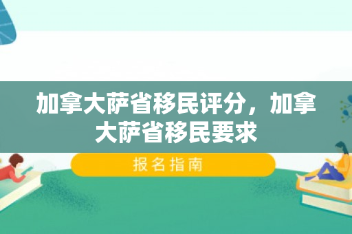 加拿大萨省移民评分，加拿大萨省移民要求
