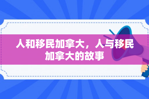 人和移民加拿大，人与移民加拿大的故事