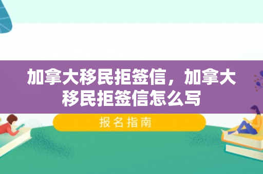 加拿大移民拒签信，加拿大移民拒签信怎么写