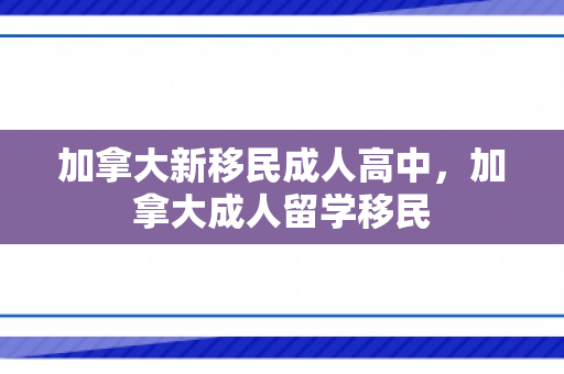 加拿大新移民成人高中，加拿大成人留学移民