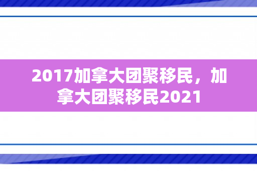 2017加拿大团聚移民，加拿大团聚移民2021