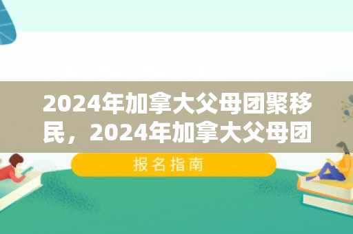 2024年加拿大父母团聚移民，2024年加拿大父母团聚移民，新机遇与挑战