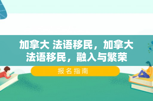 加拿大 法语移民，加拿大法语移民，融入与繁荣