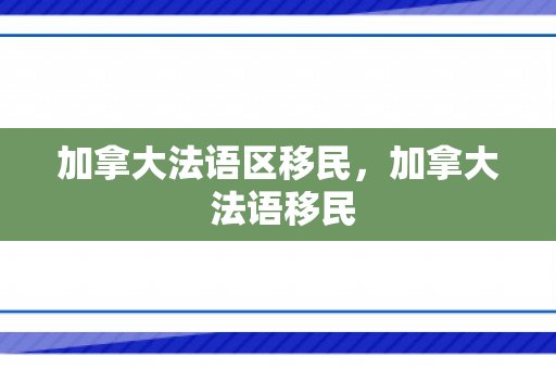 加拿大法语区移民，加拿大 法语移民