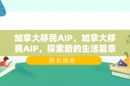 加拿大移民AIP，加拿大移民AIP，探索新的生活篇章