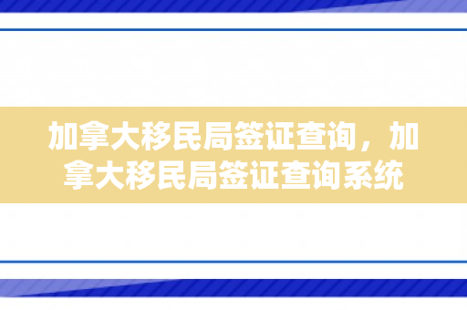 加拿大移民局签证查询，加拿大移民局签证查询系统