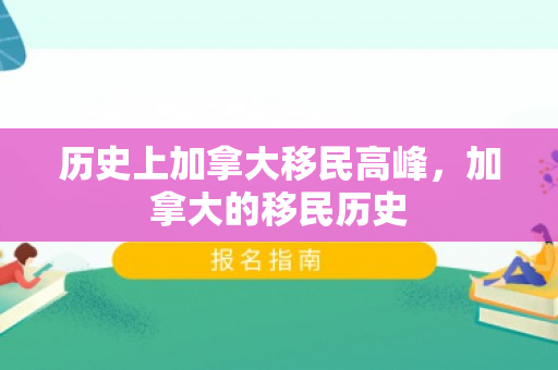 历史上加拿大移民高峰，加拿大的移民历史