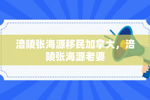 涪陵张海源移民加拿大，涪陵张海源老婆