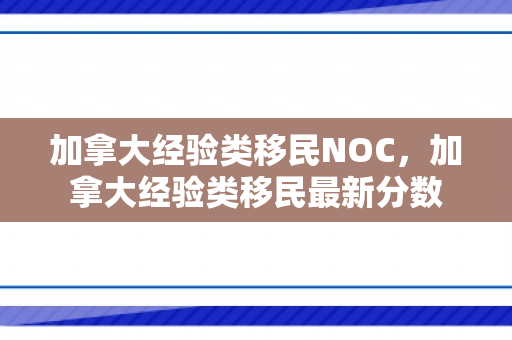 加拿大经验类移民NOC，加拿大经验类移民最新分数