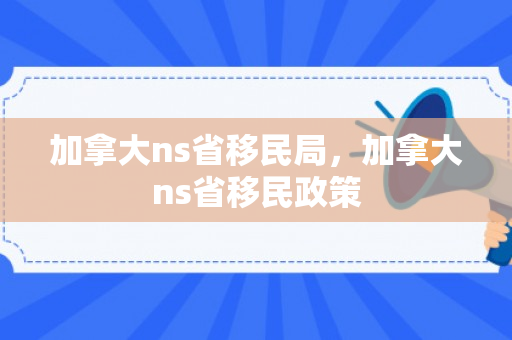 加拿大ns省移民局，加拿大ns省移民政策