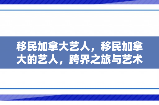移民加拿大艺人，移民加拿大的艺人，跨界之旅与艺术的新篇章