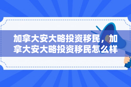 加拿大安大略投资移民，加拿大安大略投资移民怎么样