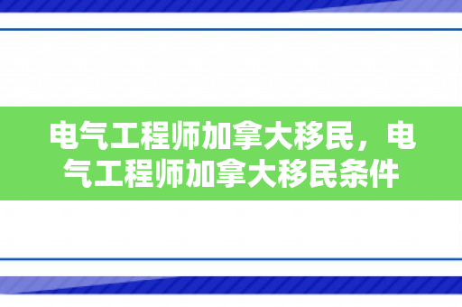 电气工程师加拿大移民，电气工程师加拿大移民条件