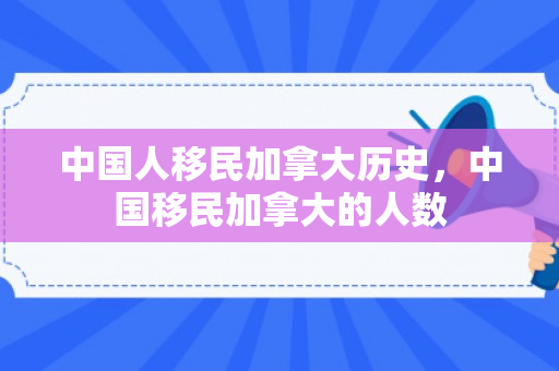中国人移民加拿大历史，中国移民加拿大的人数