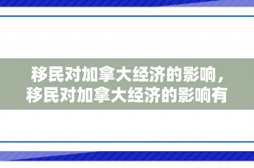 移民对加拿大经济的影响，移民对加拿大经济的影响有哪些