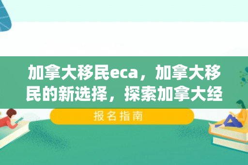 加拿大移民eca，加拿大移民的新选择，探索加拿大经验类别移民（Express Entry with ECA）