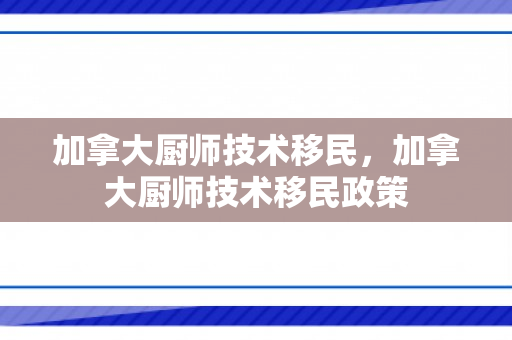 加拿大厨师技术移民，加拿大厨师技术移民政策