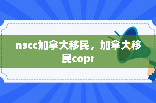 nscc加拿大移民，加拿大移民copr