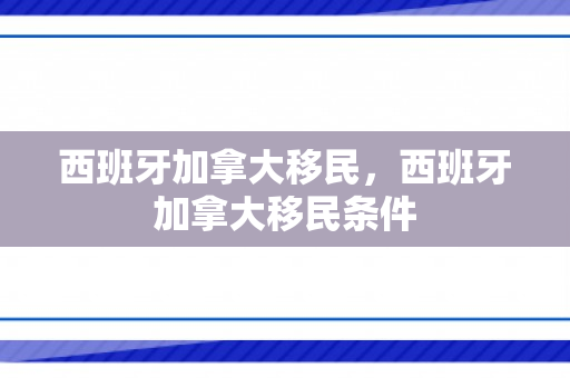 西班牙加拿大移民，西班牙加拿大移民条件