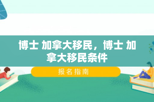 博士 加拿大移民，博士 加拿大移民条件