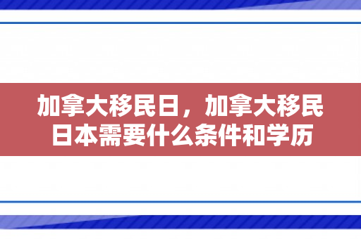 加拿大移民日，加拿大移民日本需要什么条件和学历