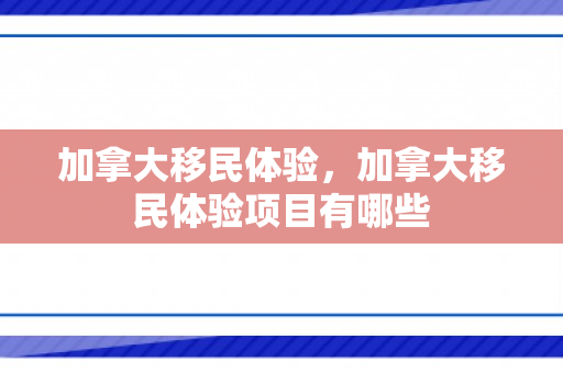 加拿大移民体验，加拿大移民体验项目有哪些
